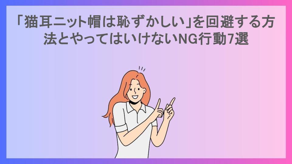 「猫耳ニット帽は恥ずかしい」を回避する方法とやってはいけないNG行動7選